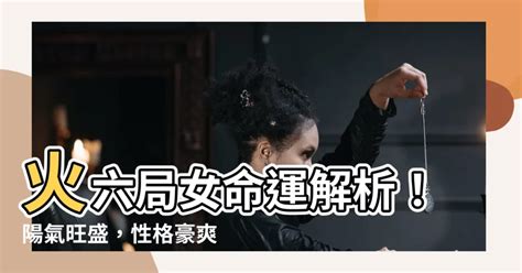 命局火六局女|【紫微 火六局】紫微火六局：掌控命運的強大氣場